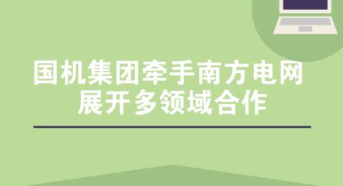 國機集團牽手南方電網(wǎng) 展開多領(lǐng)域合作 國機集團牽手南方電網(wǎng) 展開多領(lǐng)域合作