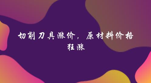 切削刀具漲價(jià) 原材料價(jià)格狂漲 切削刀具漲價(jià) 原材料價(jià)格狂漲